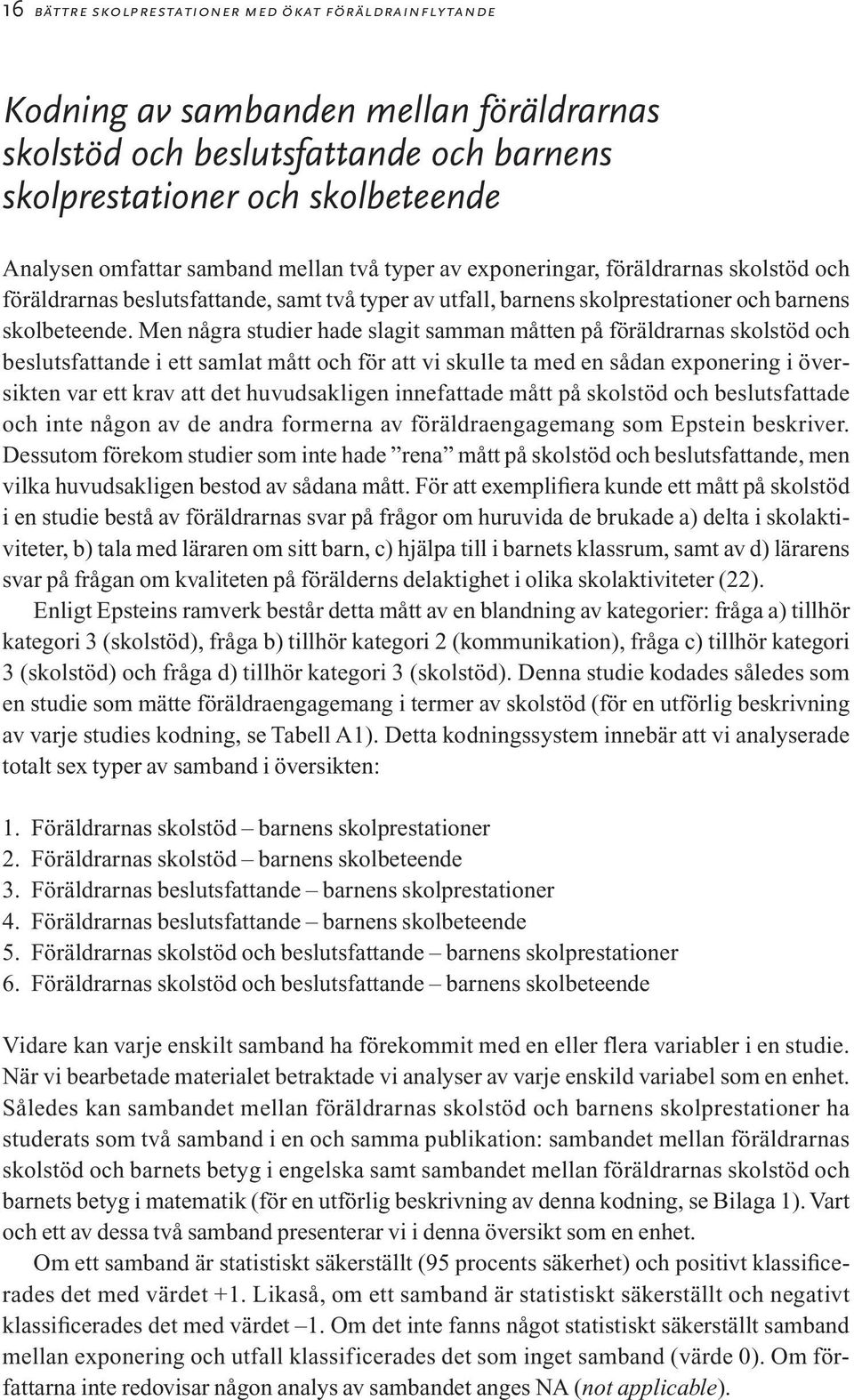 Men några studier hade slagit samman måtten på föräldrarnas skolstöd och beslutsfattande i ett samlat mått och för att vi skulle ta med en sådan exponering i översikten var ett krav att det