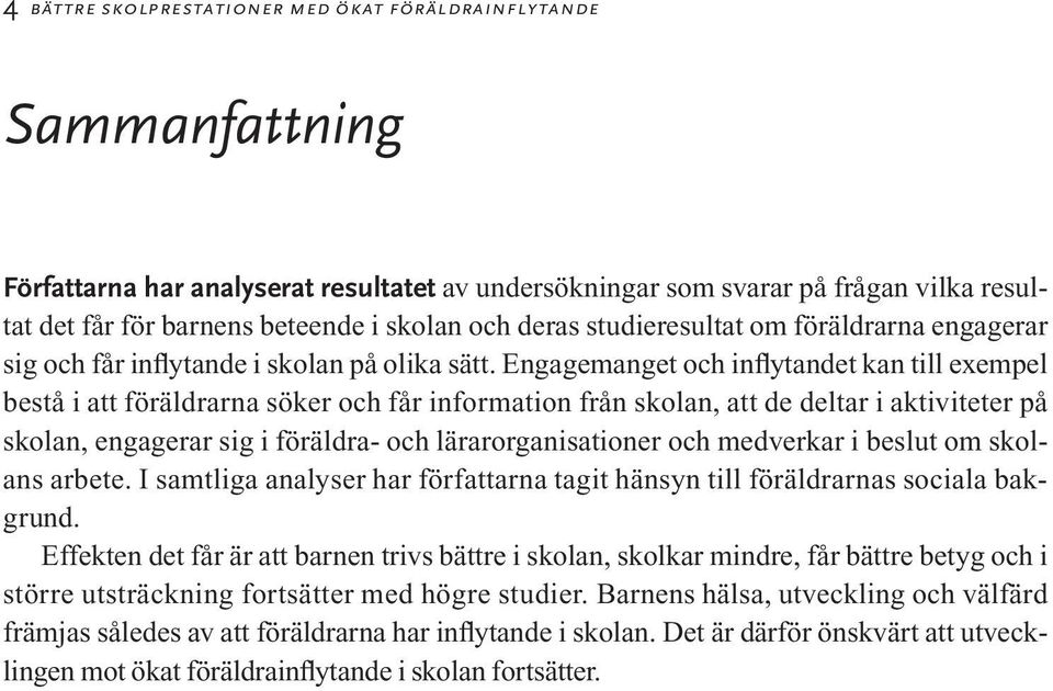 Engagemanget och inflytandet kan till exempel bestå i att föräldrarna söker och får information från skolan, att de deltar i aktiviteter på skolan, engagerar sig i föräldra- och lärarorganisationer