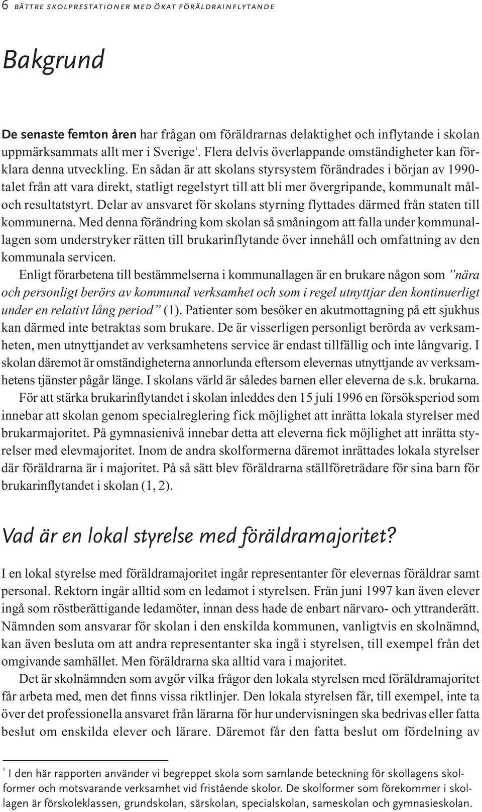 En sådan är att skolans styrsystem förändrades i början av 1990- talet från att vara direkt, statligt regelstyrt till att bli mer övergripande, kommunalt måloch resultatstyrt.