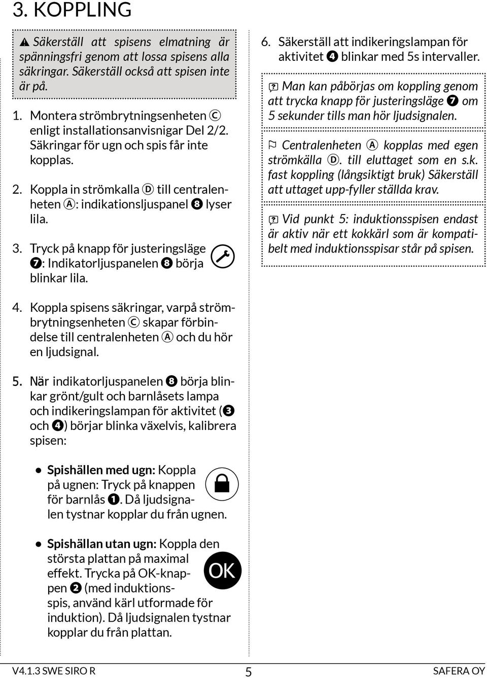 tryck på knapp för justeringsläge : indikatorljuspanelen börja blinkar lila. 6. Säkerställ att indikeringslampan för aktivitet blinkar med 5s intervaller.