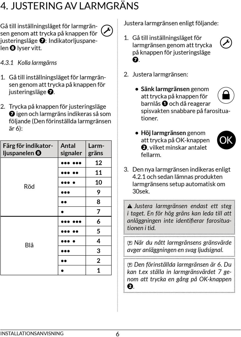 trycka på knappen för justeringsläge igen och larmgräns indikeras så som följande (Den förinställda larmgränsen är 6): Färg för indikatorljuspanelen röd blå Antal signaler armgräns 12 11 10 9 8 7 6 5