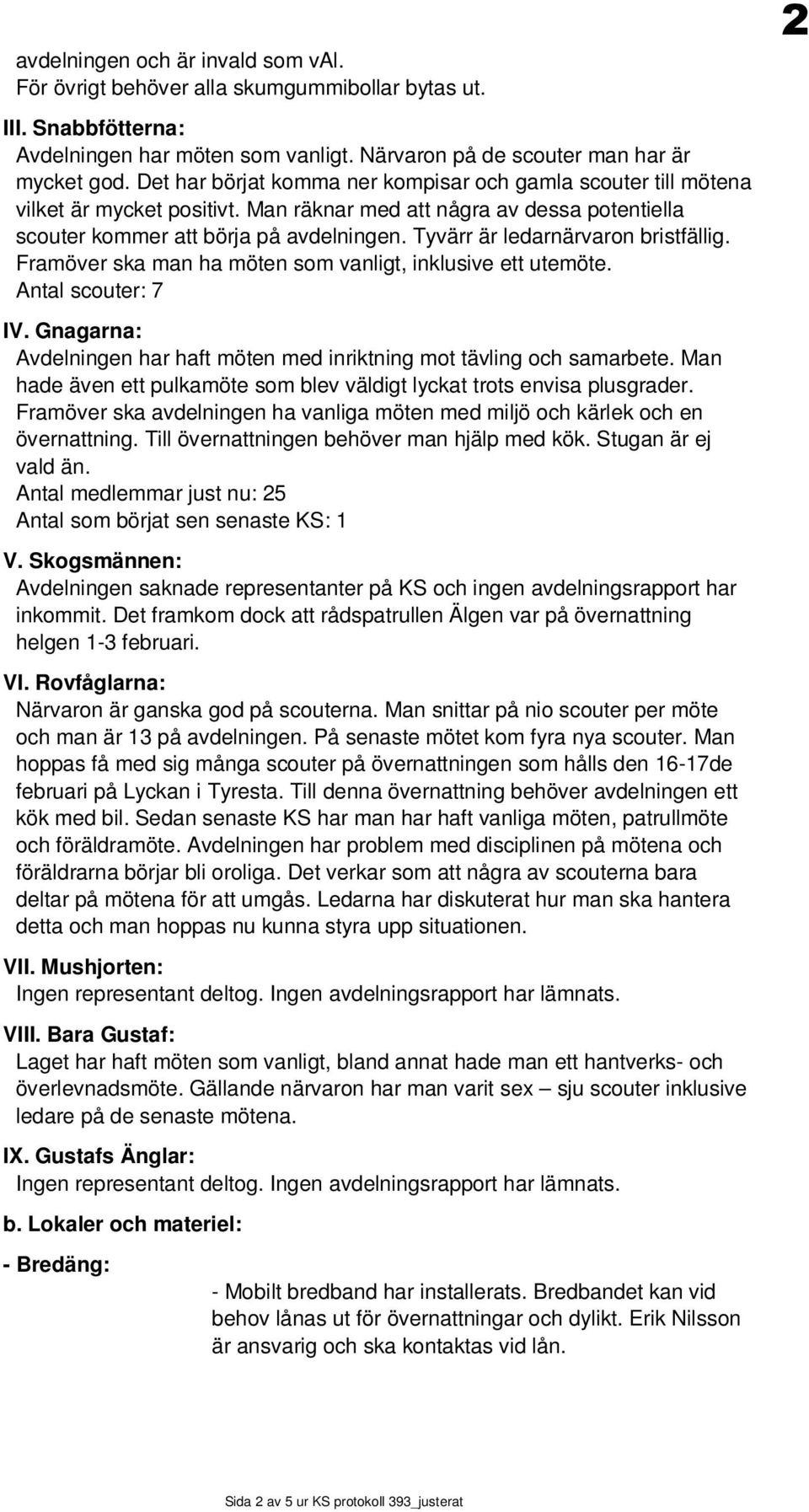 Tyvärr är ledarnärvaron bristfällig. Framöver ska man ha möten som vanligt, inklusive ett utemöte. Antal scouter: 7 IV. Gnagarna: Avdelningen har haft möten med inriktning mot tävling och samarbete.