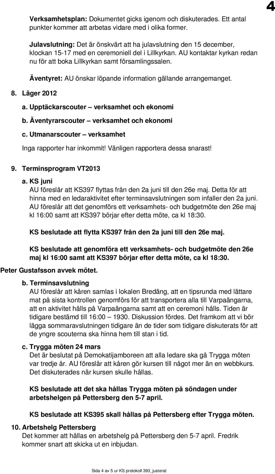 Äventyret: AU önskar löpande information gällande arrangemanget. 8. Läger 2012 a. Upptäckarscouter verksamhet och ekonomi b. Äventyrarscouter verksamhet och ekonomi c.