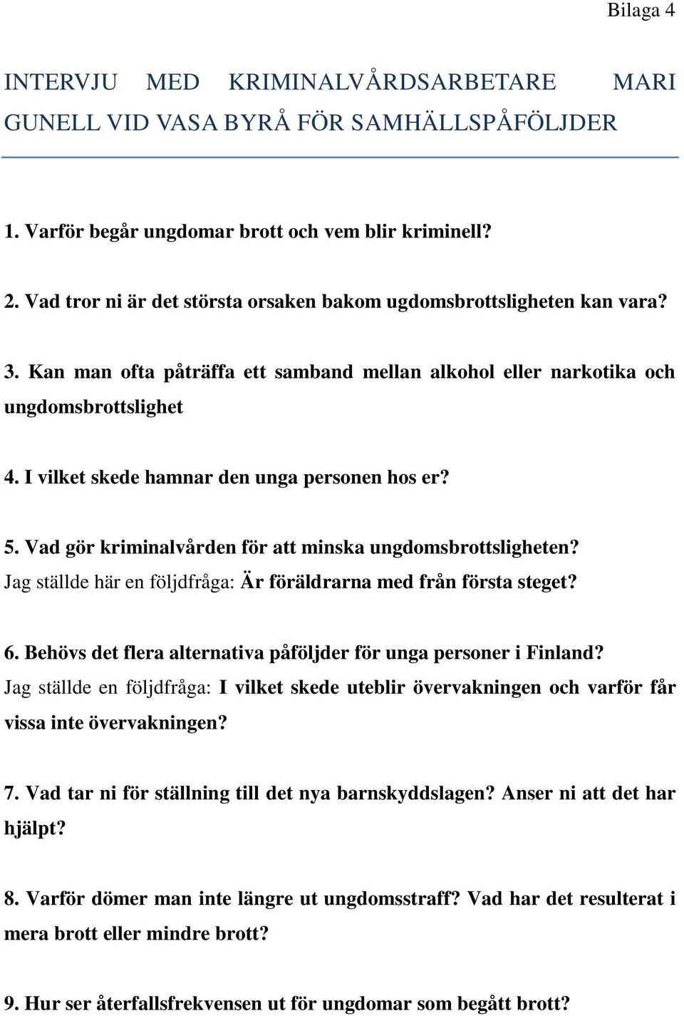 I vilket skede hamnar den unga personen hos er? 5. Vad gör kriminalvården för att minska ungdomsbrottsligheten? Jag ställde här en följdfråga: Är föräldrarna med från första steget? 6.