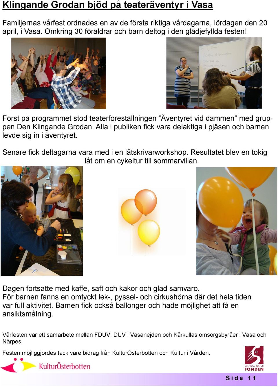 Alla i publiken fick vara delaktiga i pjäsen och barnen levde sig in i äventyret. Senare fick deltagarna vara med i en låtskrivarworkshop.