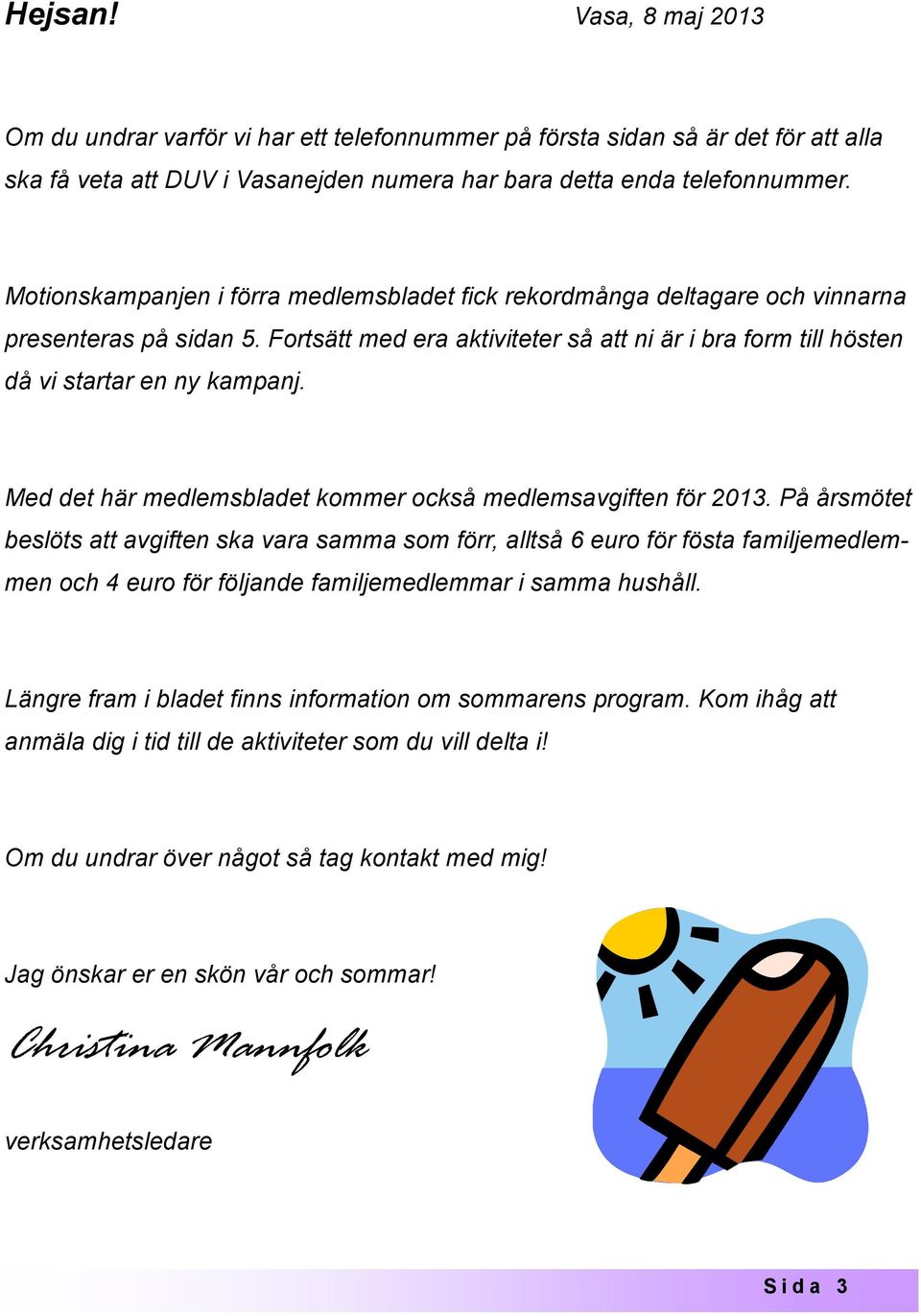 Med det här medlemsbladet kommer också medlemsavgiften för 2013.