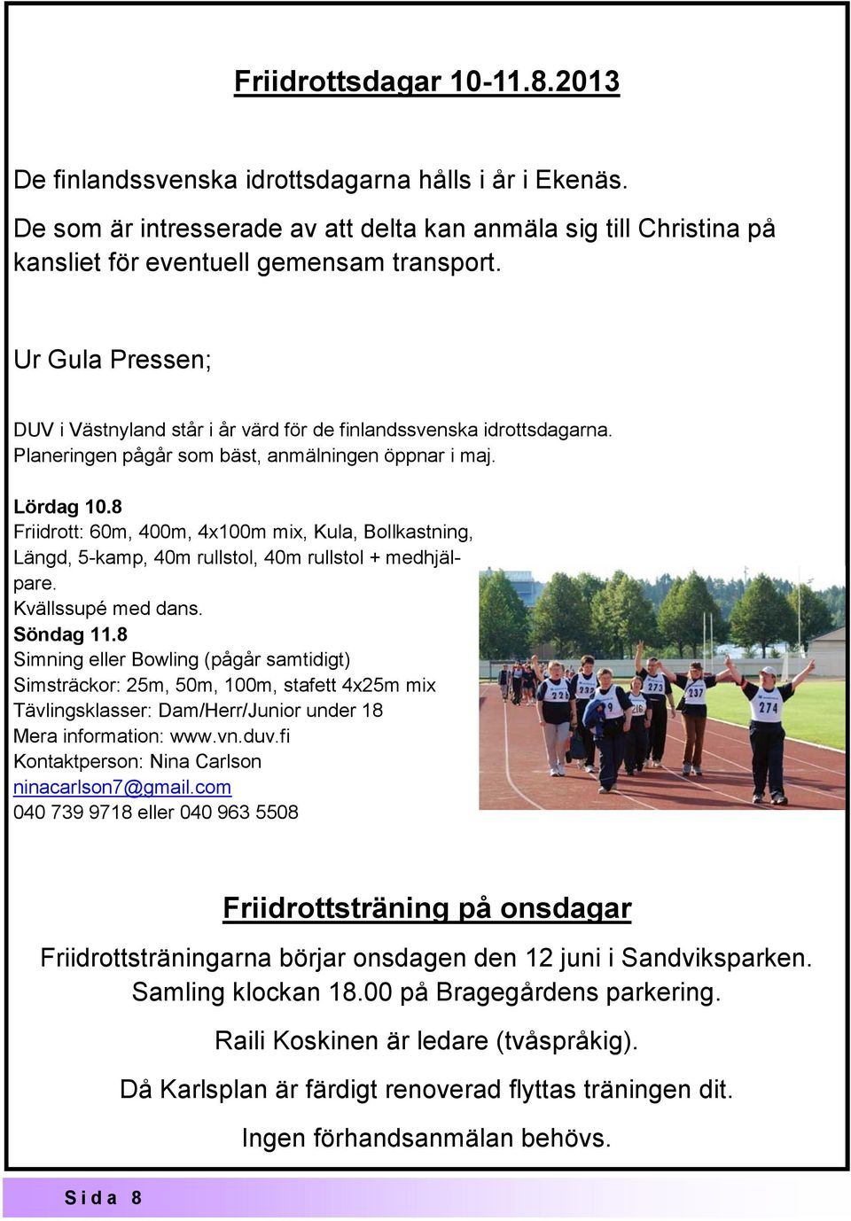 8 Friidrott: 60m, 400m, 4x100m mix, Kula, Bollkastning, Längd, 5-kamp, 40m rullstol, 40m rullstol + medhjälpare. Kvällssupé med dans. Söndag 11.