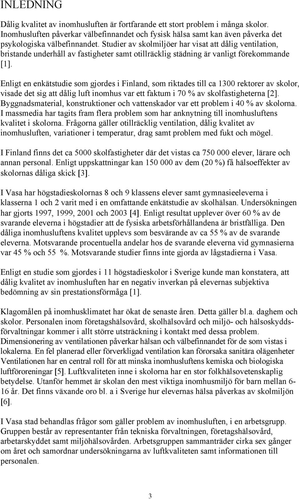 Enligt en enkätstudie som gjordes i Finland, som riktades till ca 1300 rektorer av skolor, visade det sig att dålig luft inomhus var ett faktum i 70 % av skolfastigheterna [2].