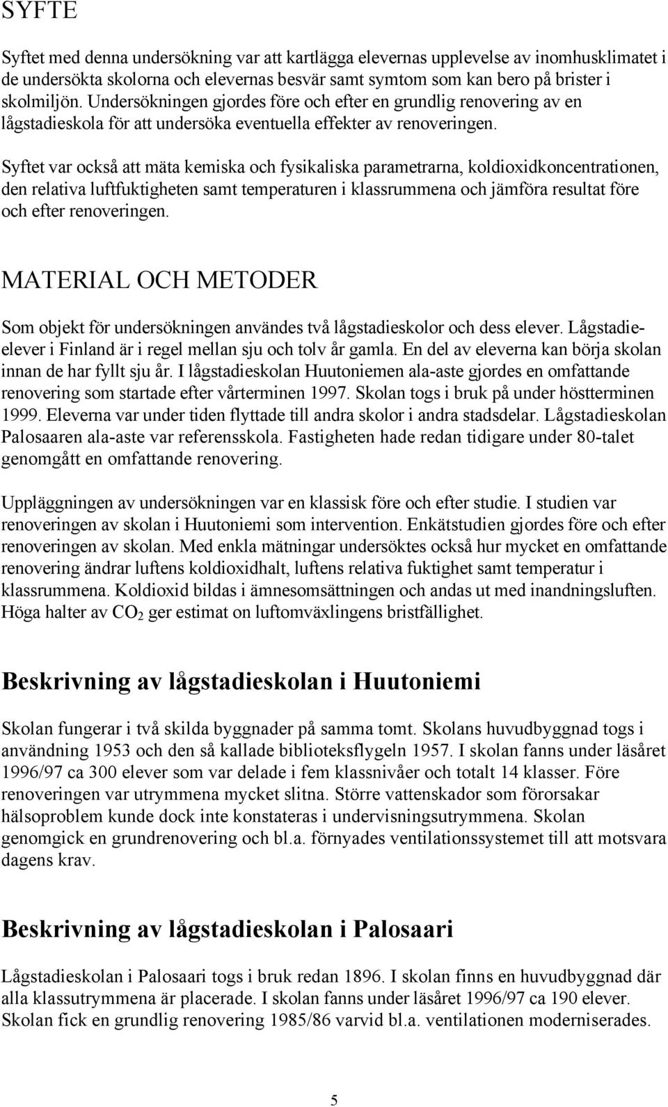 Syftet var också att mäta kemiska och fysikaliska parametrarna, koldioxidkoncentrationen, den relativa luftfuktigheten samt temperaturen i klassrummena och jämföra resultat före och efter