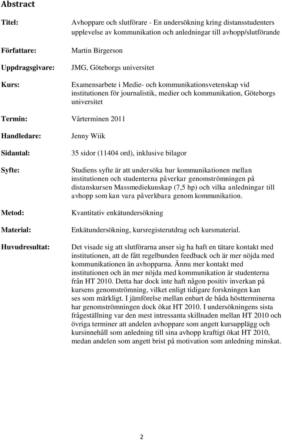 Handledare: Sidantal: Syfte: Metod: Material: Huvudresultat: Jenny Wiik 35 sidor (11404 ord), inklusive bilagor Studiens syfte är att undersöka hur kommunikationen mellan institutionen och