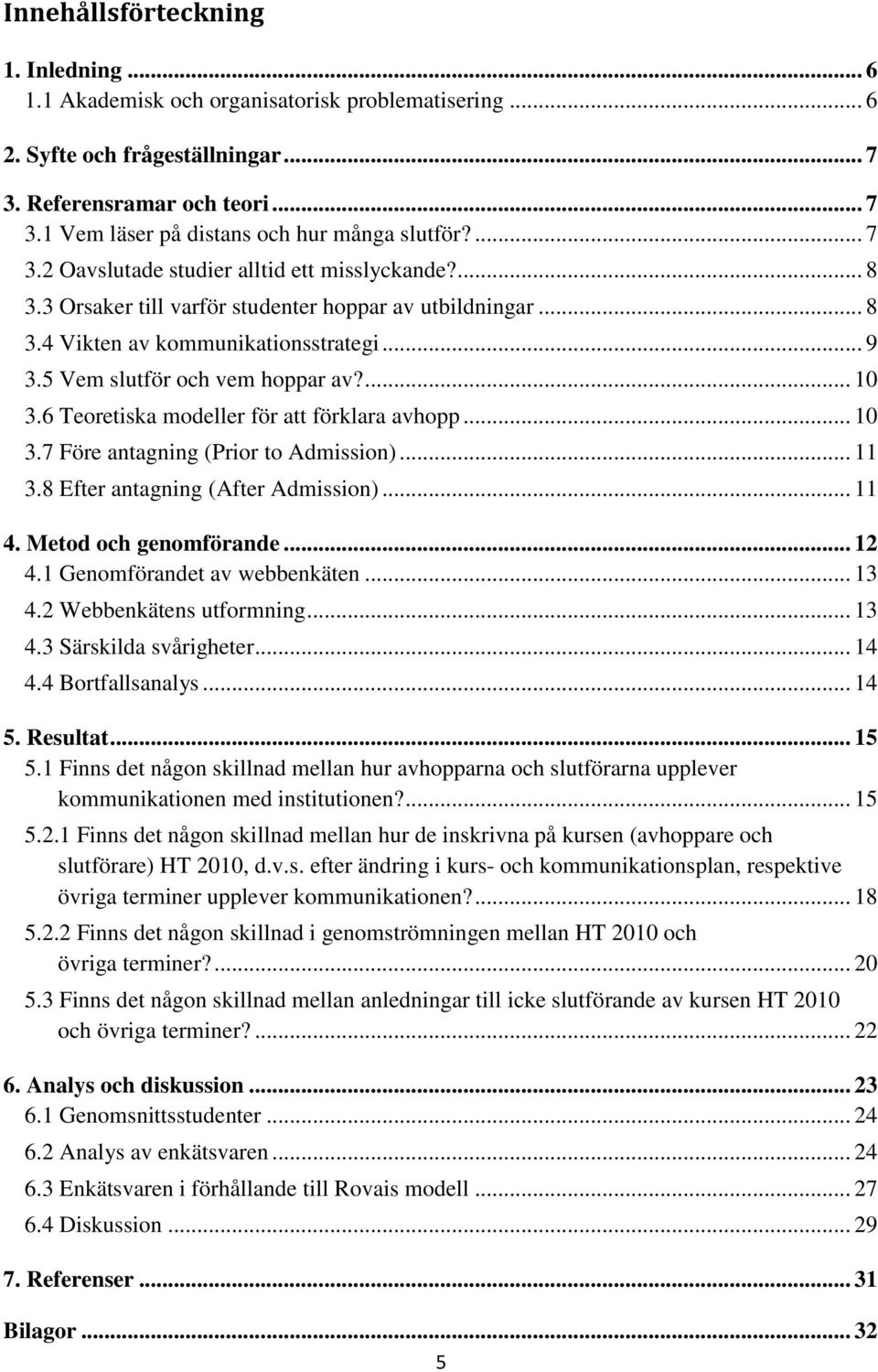 ... 10 3.6 Teoretiska modeller för att förklara avhopp... 10 3.7 Före antagning (Prior to Admission)... 11 3.8 Efter antagning (After Admission)... 11 4. Metod och genomförande... 12 4.