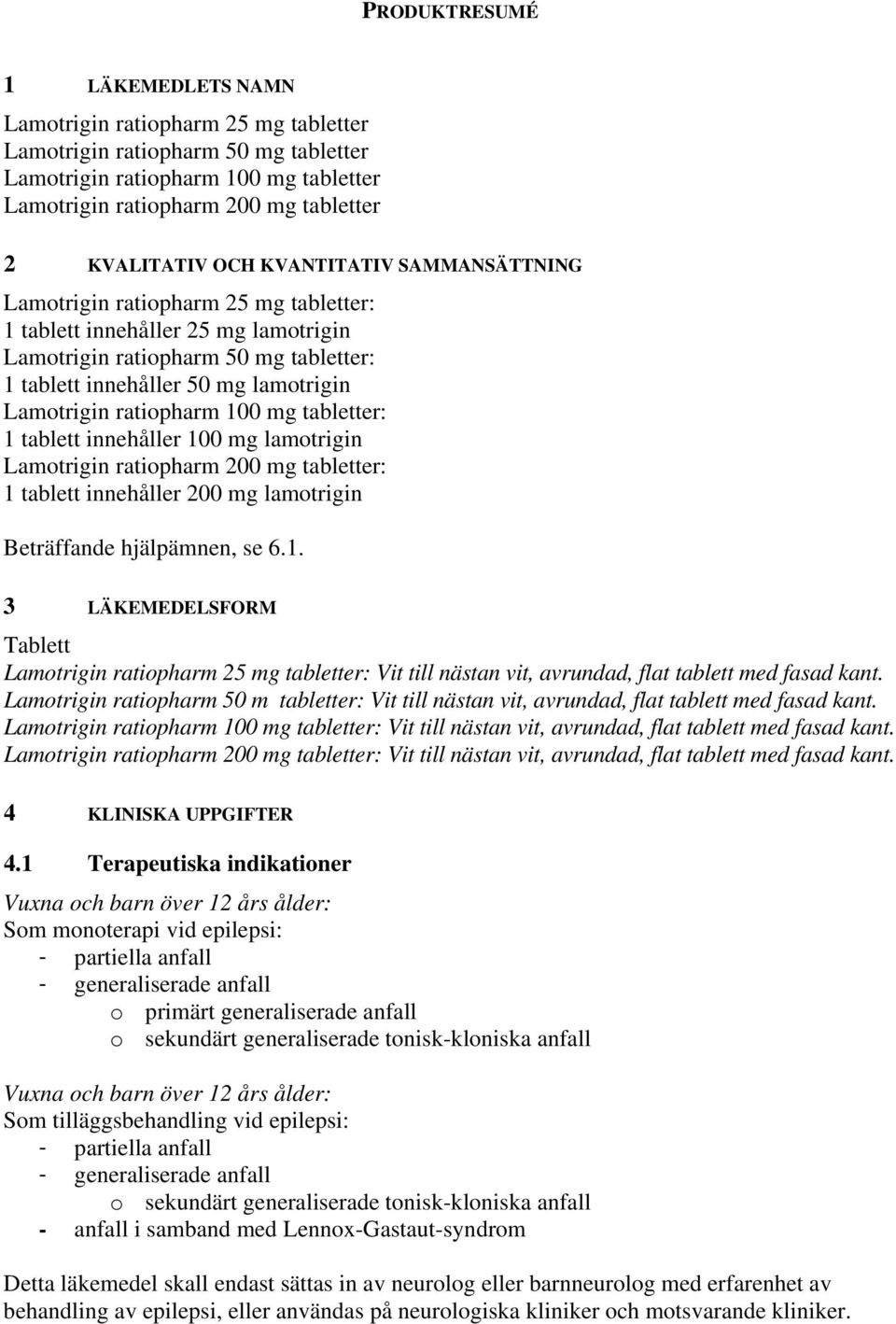 ratiopharm 100 mg tabletter: 1 tablett innehåller 100 mg lamotrigin Lamotrigin ratiopharm 200 mg tabletter: 1 tablett innehåller 200 mg lamotrigin Beträffande hjälpämnen, se 6.1. 3 LÄKEMEDELSFORM Tablett Lamotrigin ratiopharm 25 mg tabletter: Vit till nästan vit, avrundad, flat tablett med fasad kant.