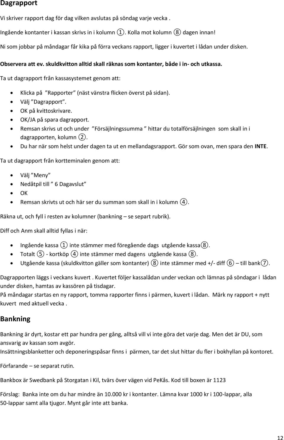 Ta ut dagrapport från kassasystemet genom att: Klicka på Rapporter (näst vänstra flicken överst på sidan). Välj Dagrapport. OK på kvittoskrivare. OK/JA på spara dagrapport.