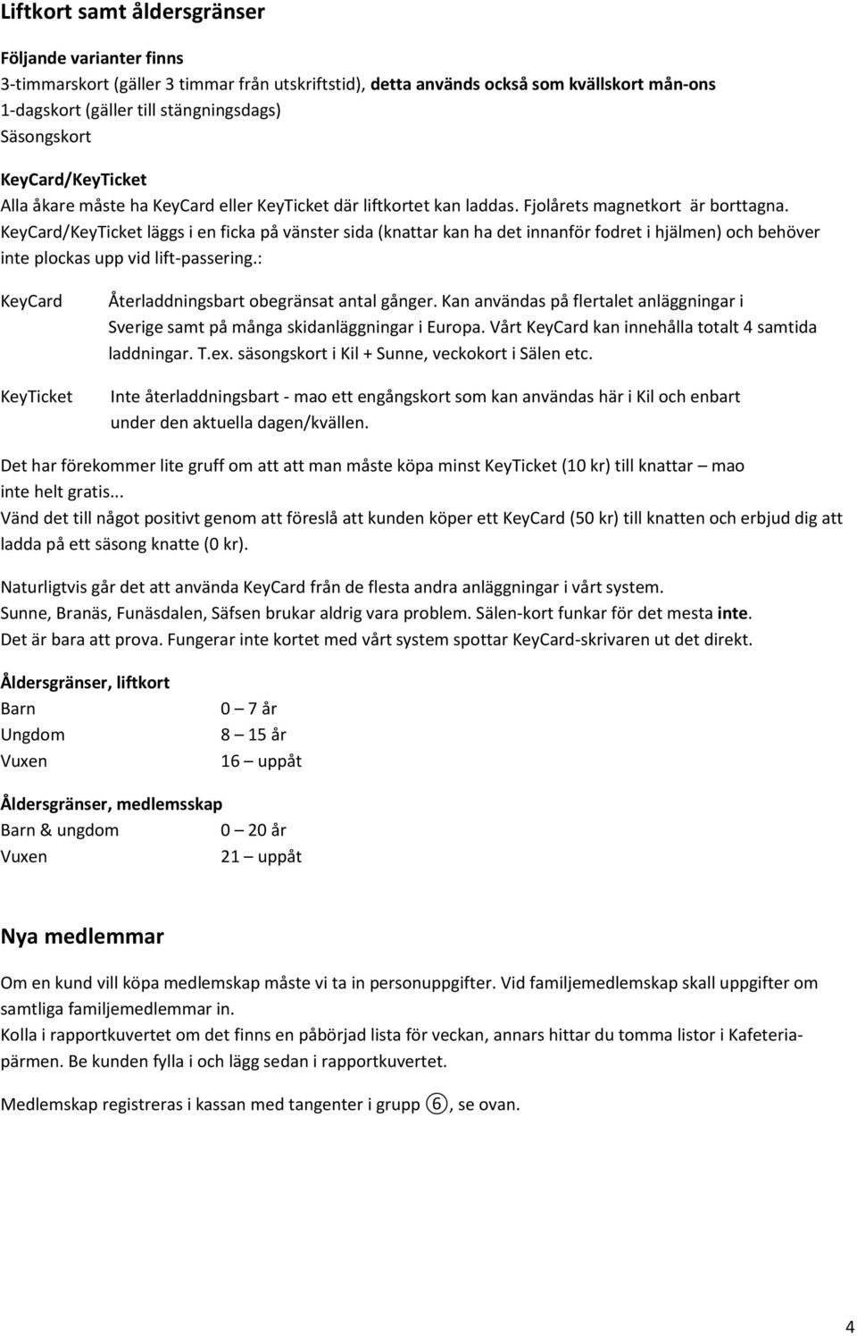 KeyCard/KeyTicket läggs i en ficka på vänster sida (knattar kan ha det innanför fodret i hjälmen) och behöver inte plockas upp vid lift-passering.