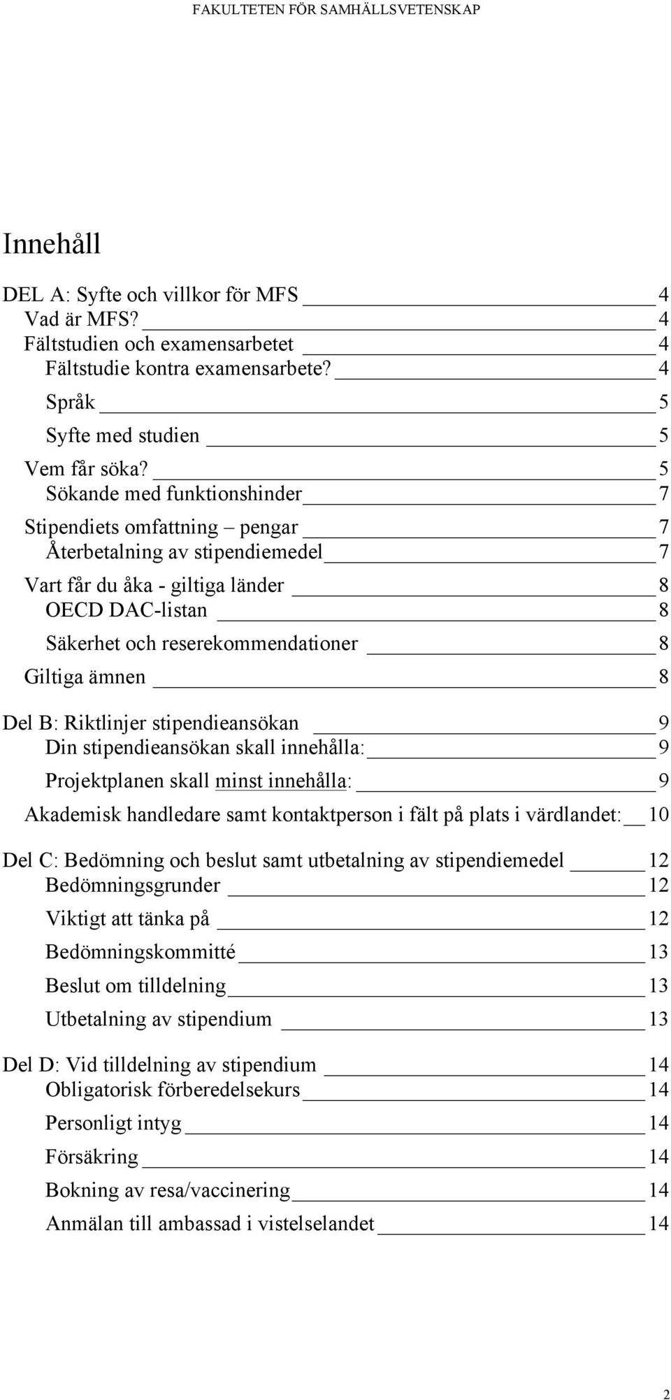 ämnen 8 Del B: Riktlinjer stipendieansökan 9 Din stipendieansökan skall innehålla: 9 Projektplanen skall minst innehålla: 9 Akademisk handledare samt kontaktperson i fält på plats i värdlandet: 10