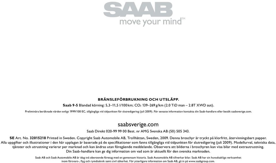 saabsverige.com Saab Direkt 020-99 99 00 Best. nr AMG Svenska AB (50) 505 343. SE Art. No. 32015218 Printed in Sweden. Copyright Saab Automobile AB, Trollhättan, Sweden, 2009.