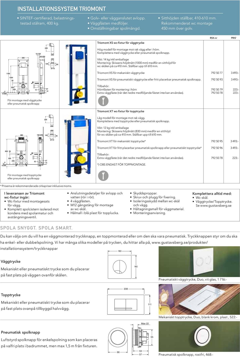 Vikt: 14 kg inkl emballage Montering: Skissens höjdmått (1000 mm) medför en sitthöjd för wc-skålen på ca 410 mm. Ställbar upp till 610 mm.