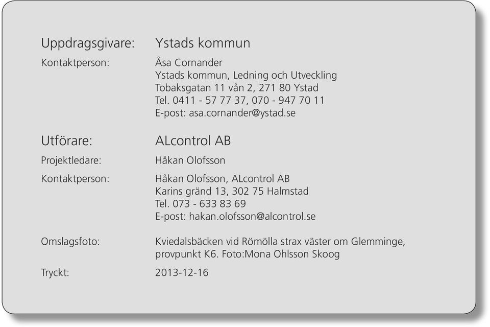 se ALcontrol AB Håkan Olofsson Håkan Olofsson, ALcontrol AB Karins gränd 13, 32 75 Halmstad Tel. 73-633 83 69 E-post: hakan.