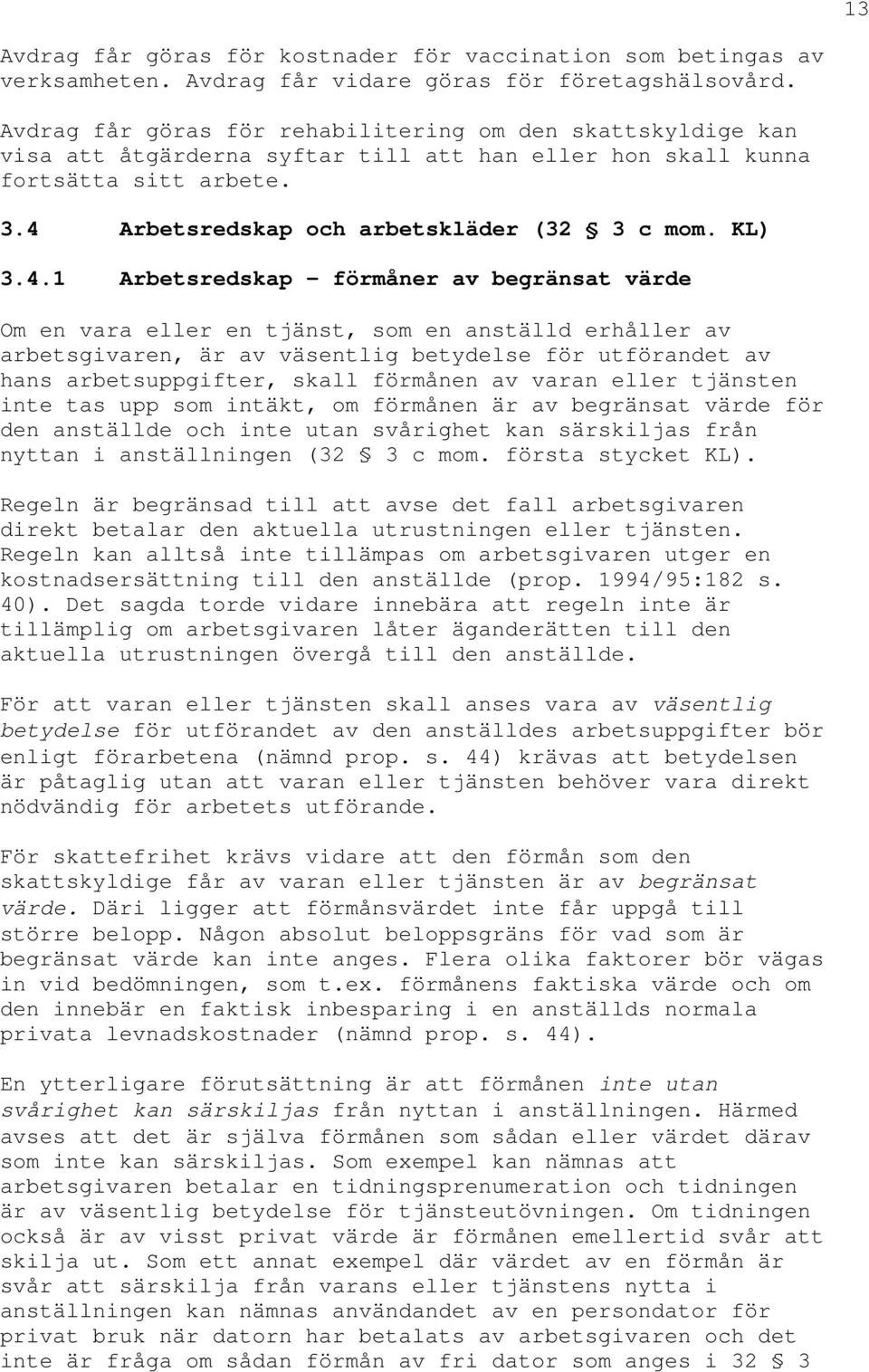 4.1 Arbetsredskap - förmåner av begränsat värde Om en vara eller en tjänst, som en anställd erhåller av arbetsgivaren, är av väsentlig betydelse för utförandet av hans arbetsuppgifter, skall förmånen