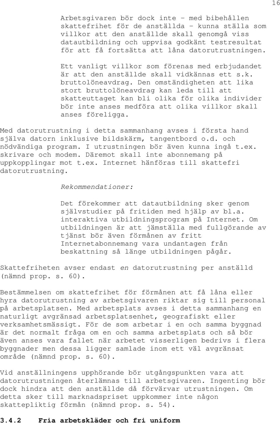 Den omständigheten att lika stort bruttolöneavdrag kan leda till att skatteuttaget kan bli olika för olika individer bör inte anses medföra att olika villkor skall anses föreligga.