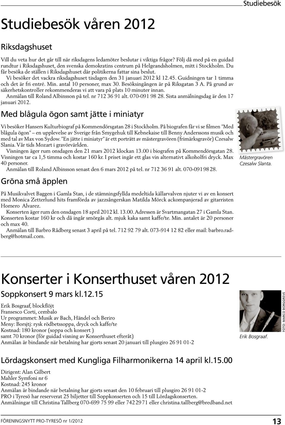 Vi besöker det vackra riksdagshuset tisdagen den 31 januari 2012 kl 12.45. Guidningen tar 1 timma och det är fri entré. Min. antal 10 personer, max 30. Besöksingången är på Riksgatan 3 A.