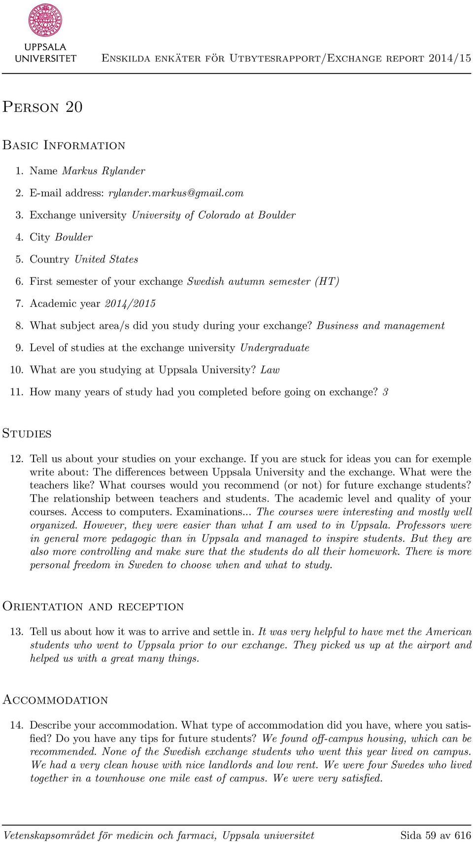 Level of studies at the exchange university Undergraduate 10. What are you studying at Uppsala University? Law 11. How many years of study had you completed before going on exchange? 3 Studies 12.