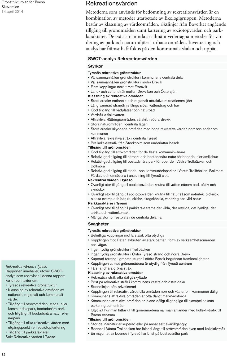 Tillgång till olika rekreativa värden med utgångspunkt i en sociotopkartering Tillgång till parkkaraktärer Sök: Rekreativa värden i Tyresö Rekreationsvärden Metoderna som används för bedömning av