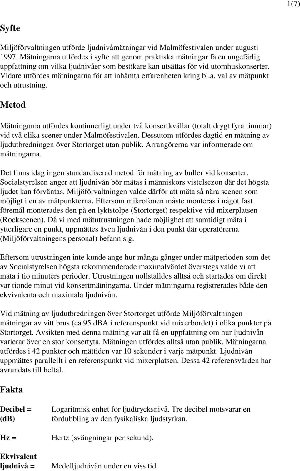 Vidare utfördes mätningarna för att inhämta erfarenheten kring bl.a. val av mätpunkt och utrustning.