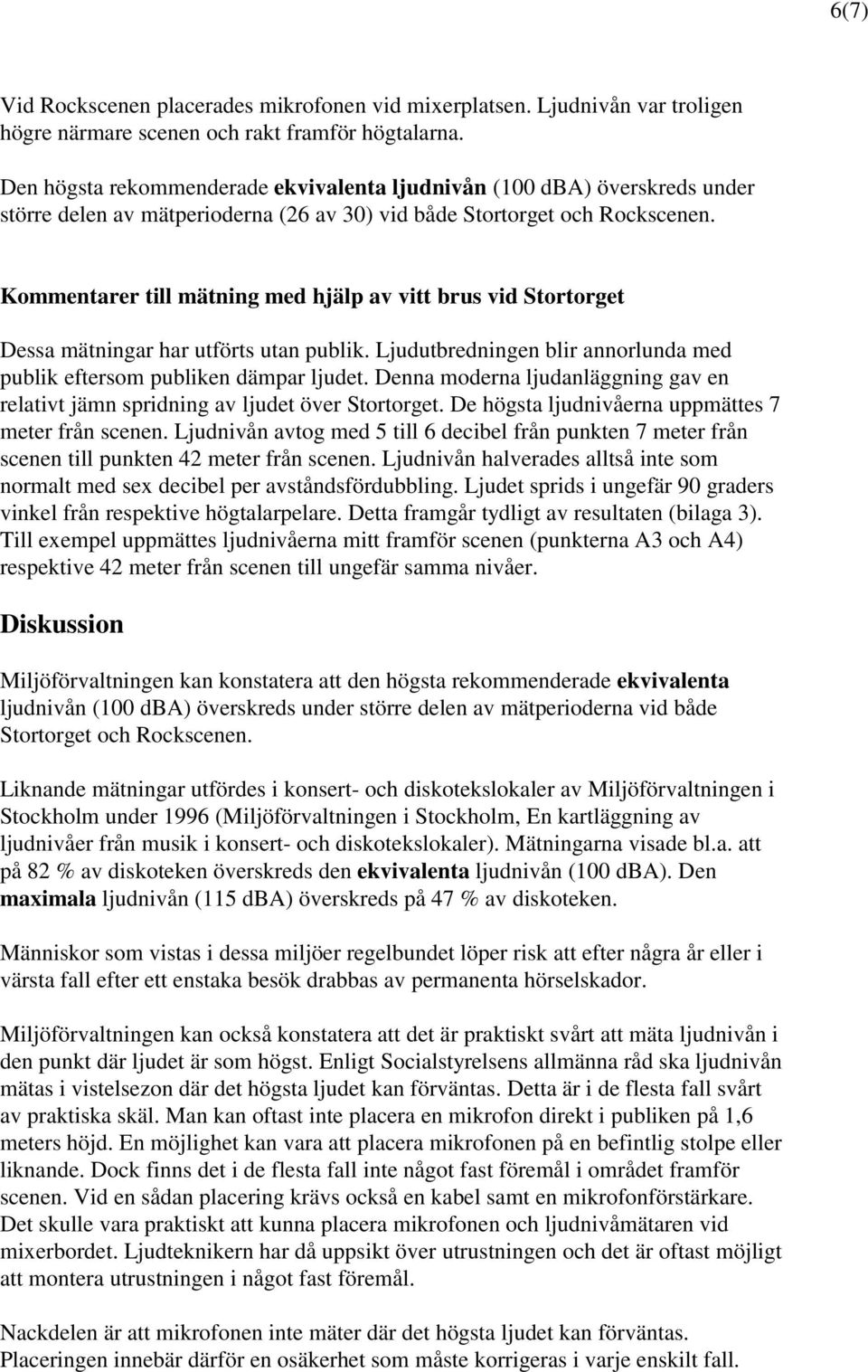 Kommentarer till mätning med hjälp av vitt brus vid Stortorget Dessa mätningar har utförts utan publik. Ljudutbredningen blir annorlunda med publik eftersom publiken dämpar ljudet.