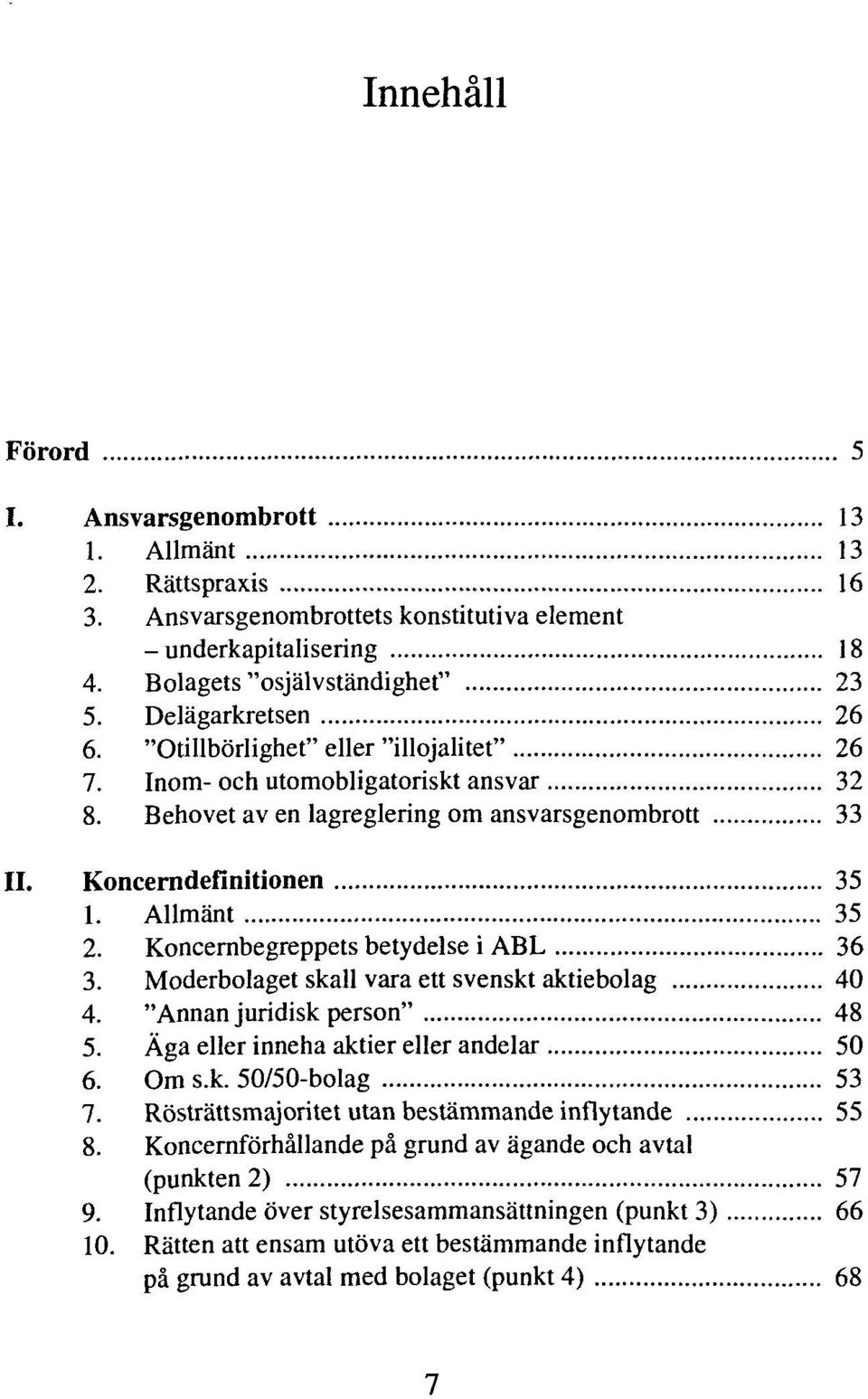 Koncernbegreppets betydelse i ABL 36 3. Moderbolaget skall vara ett svenskt aktiebolag 40 4. "Annan juridisk person" 48 5. Äga eller inneha aktier eller andelar 50 6. Om s.k. 50/50-bolag 53 7.