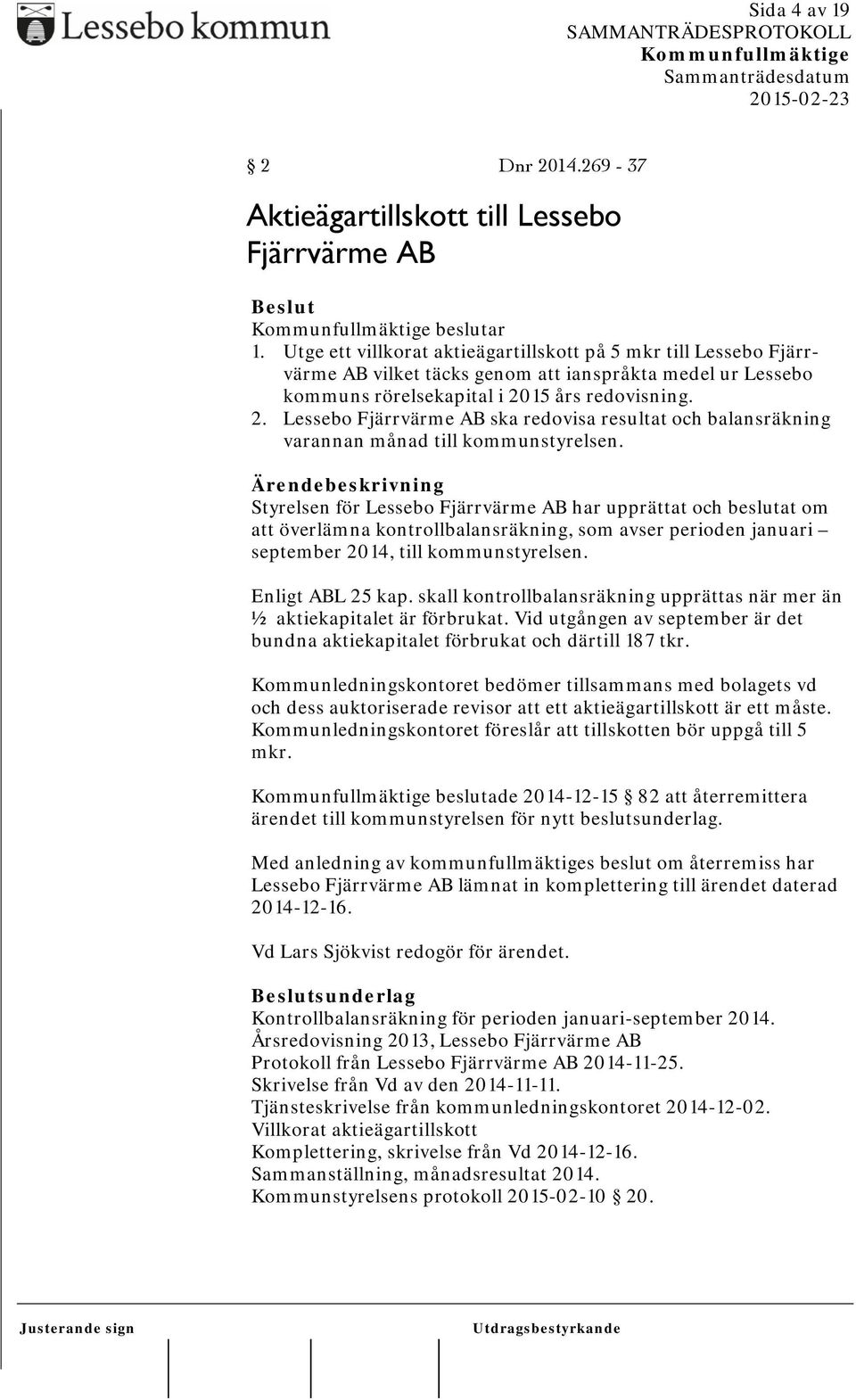 15 års redovisning. 2. Lessebo Fjärrvärme AB ska redovisa resultat och balansräkning varannan månad till kommunstyrelsen.