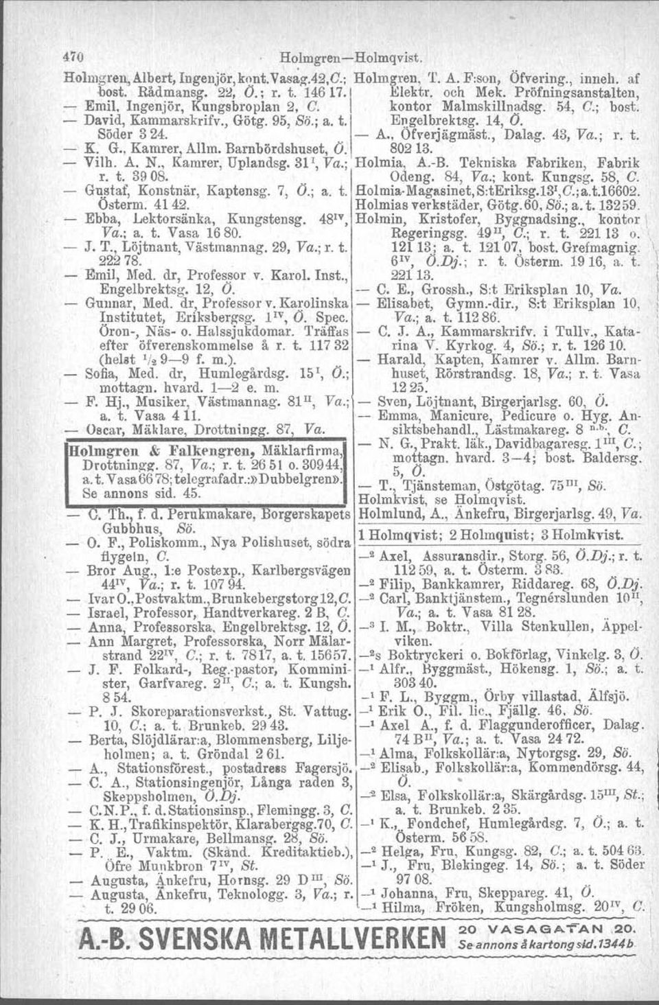 , Dalag. 43, Va.; r. t. - K. G., Kamrer, Allm. Barnbördshuset, O. 802 13. ' - Vilh. A. N., Kamrer, Uplandsg. 311, Va.; Holmia, A.-B. Tekniska Fabriken, Fabrik r. t. 3908. Odeng. 84, Va.; kont.