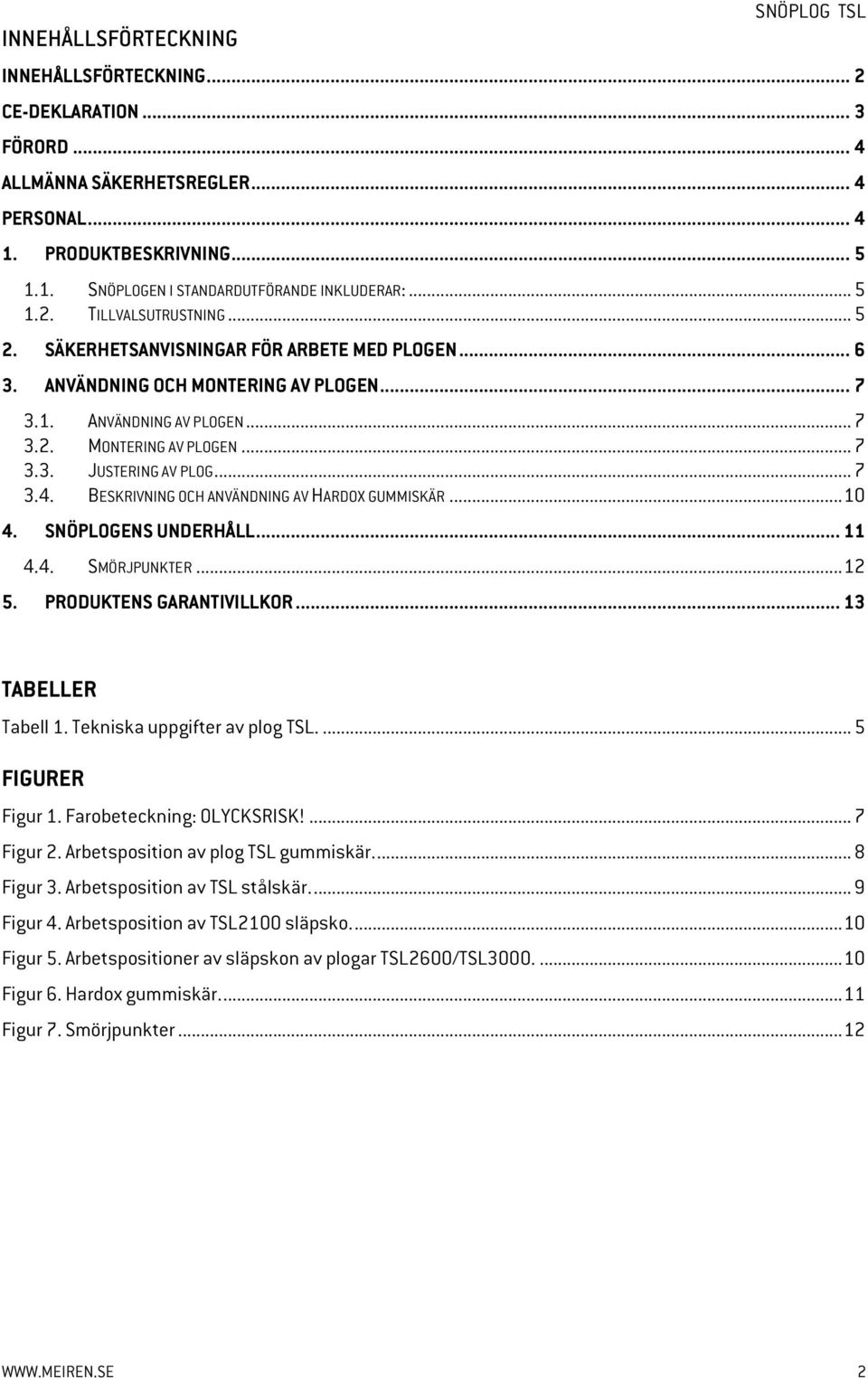 .. 7 3.4. BESKRIVNING OCH ANVÄNDNING AV HARDO GUMMISKÄR... 10 4. SNÖPLOGENS UNDERHÅLL... 11 4.4. SMÖRJPUNKTER... 12 5. PRODUKTENS GARANTIVILLKOR... 13 TABELLER Tabell 1.