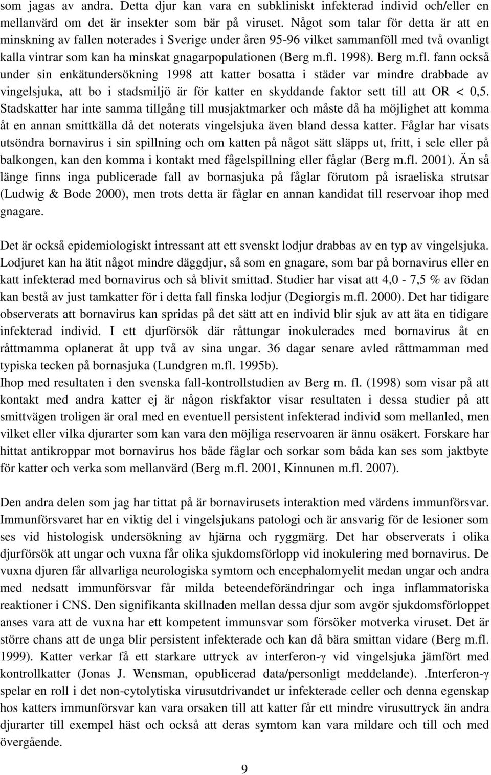 Berg m.fl. fann också under sin enkätundersökning 1998 att katter bosatta i städer var mindre drabbade av vingelsjuka, att bo i stadsmiljö är för katter en skyddande faktor sett till att OR < 0,5.