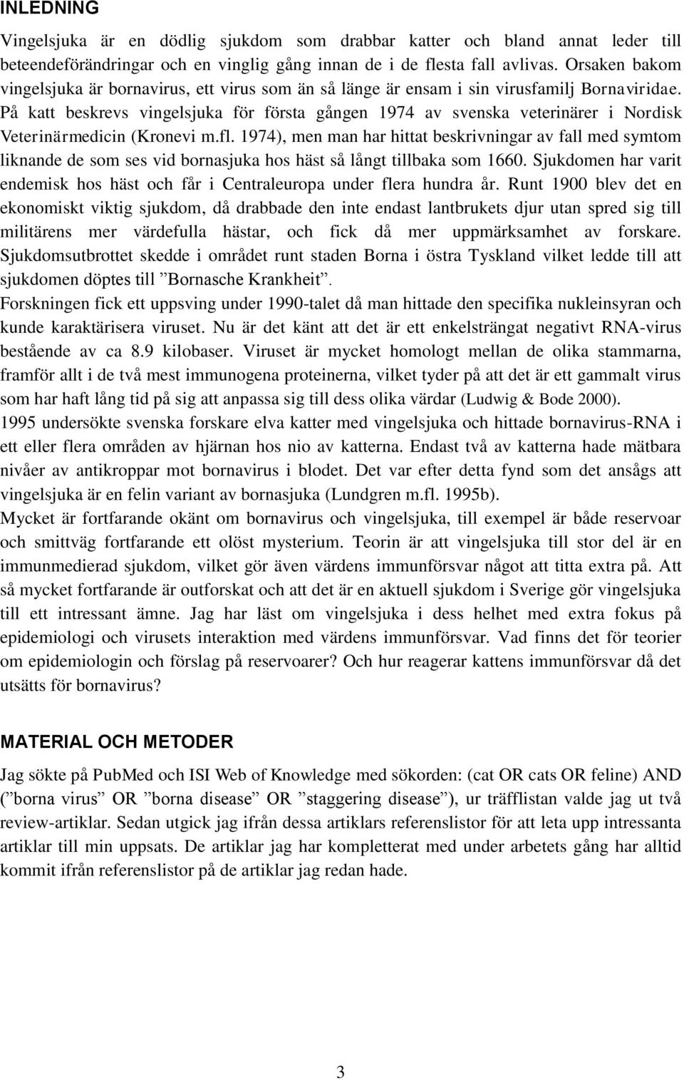 På katt beskrevs vingelsjuka för första gången 1974 av svenska veterinärer i Nordisk Veterinärmedicin (Kronevi m.fl.