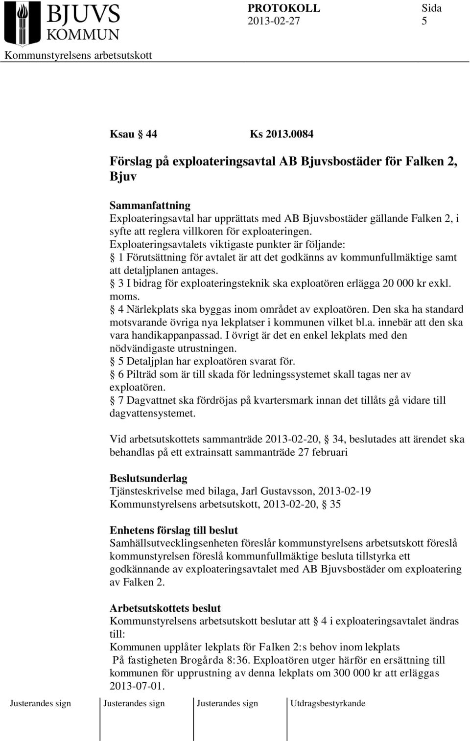 exploateringen. Exploateringsavtalets viktigaste punkter är följande: 1 Förutsättning för avtalet är att det godkänns av kommunfullmäktige samt att detaljplanen antages.