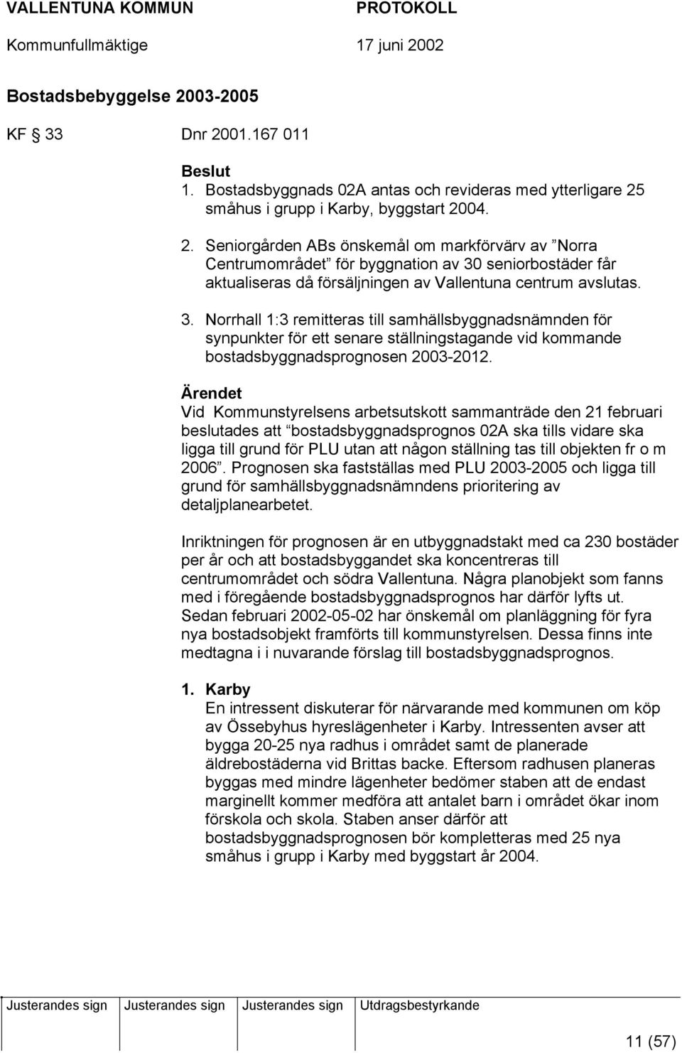 Ärendet Vid Kommunstyrelsens arbetsutskott sammanträde den 21 februari beslutades att bostadsbyggnadsprognos 02A ska tills vidare ska ligga till grund för PLU utan att någon ställning tas till