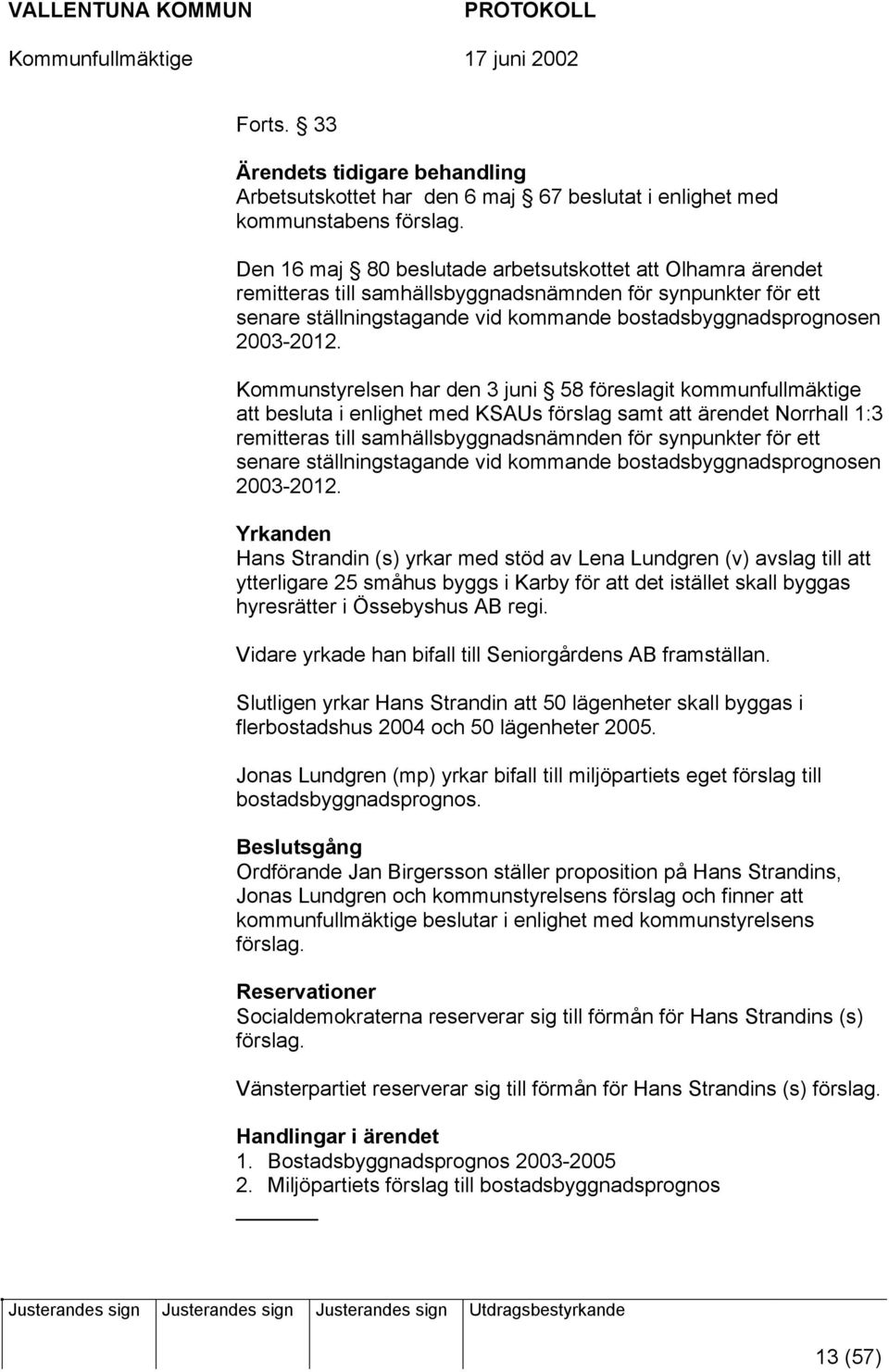 Kommunstyrelsen har den 3 juni 58 föreslagit kommunfullmäktige att besluta i enlighet med KSAUs förslag samt att ärendet Norrhall 1:3 remitteras till samhällsbyggnadsnämnden för synpunkter för ett