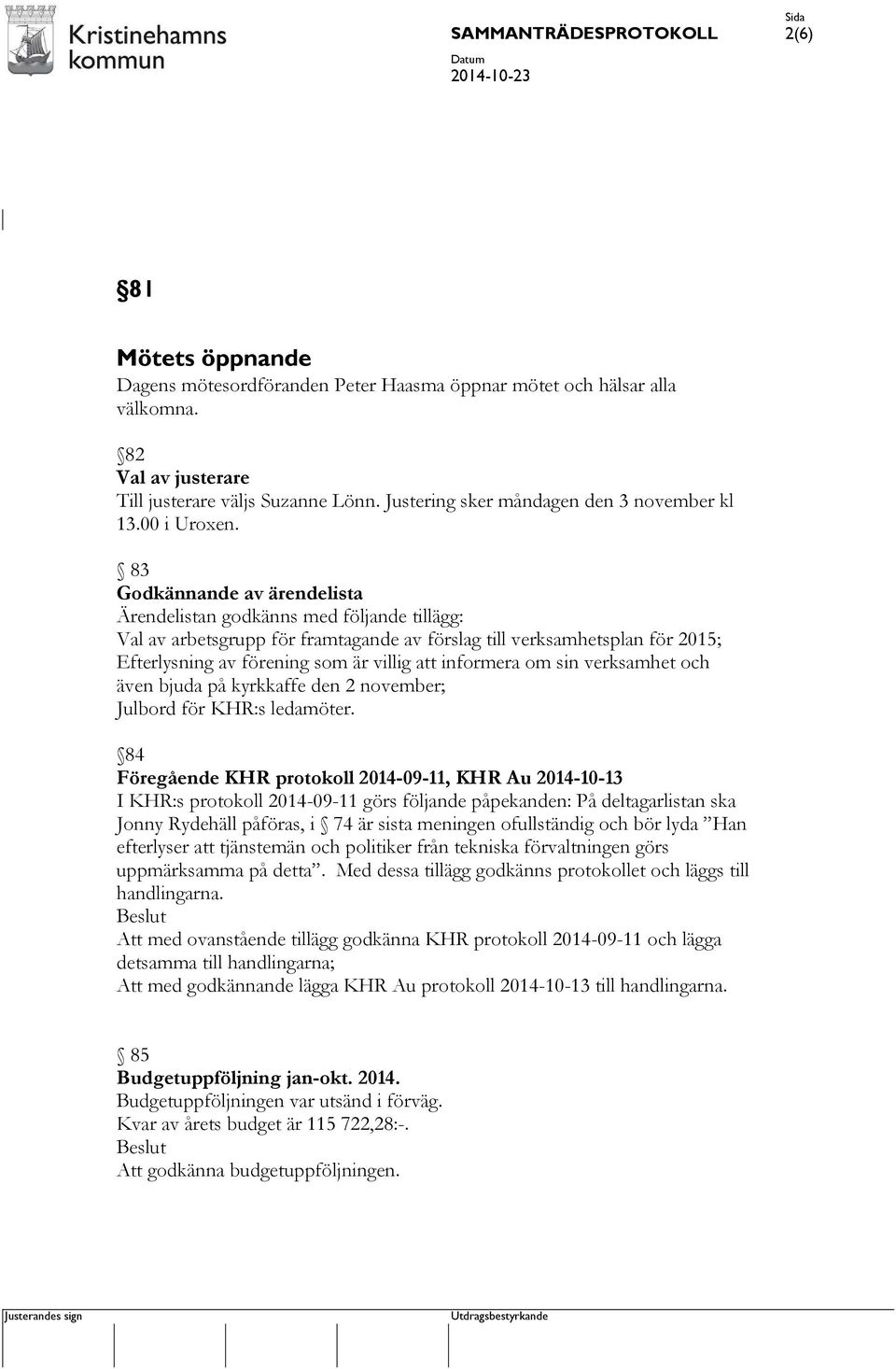 83 Godkännande av ärendelista Ärendelistan godkänns med följande tillägg: Val av arbetsgrupp för framtagande av förslag till verksamhetsplan för 2015; Efterlysning av förening som är villig att