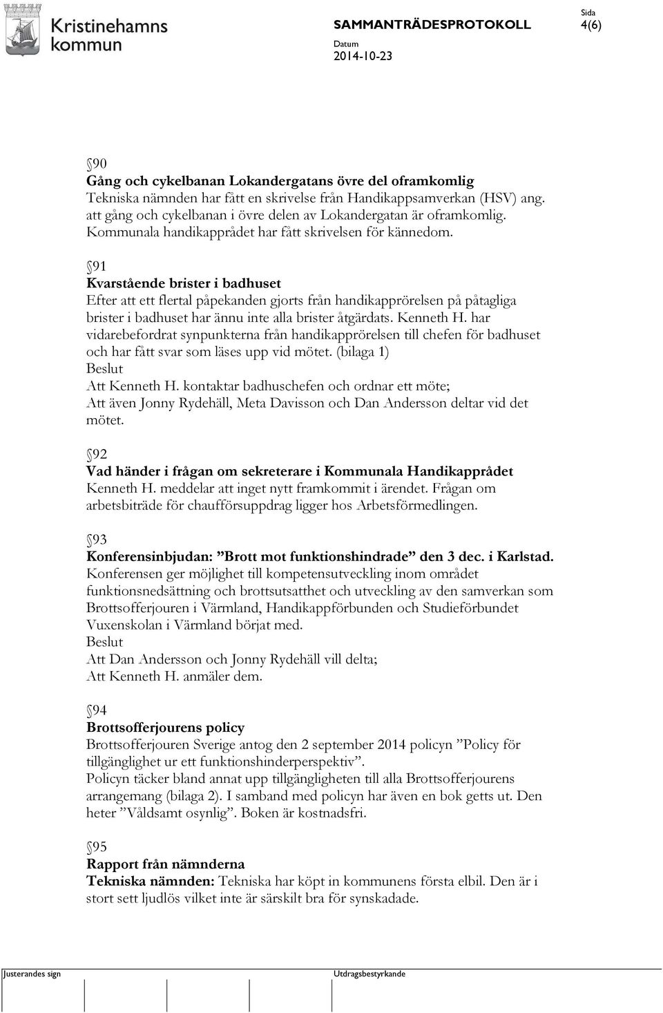 91 Kvarstående brister i badhuset Efter att ett flertal påpekanden gjorts från handikapprörelsen på påtagliga brister i badhuset har ännu inte alla brister åtgärdats. Kenneth H.