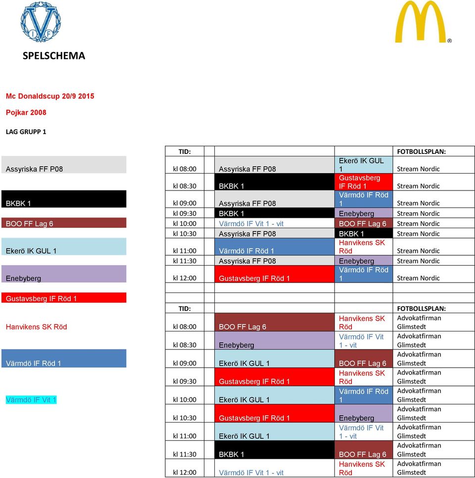Nordic kl 11:30 Assyriska FF P08 Enebyberg Stream Nordic Enebyberg kl 12:00 Gustavsberg IF 1 1 Stream Nordic Gustavsberg IF 1 kl 08:00 BOO FF Lag 6 kl 08:30 Enebyberg 1 - vit 1 kl 09:00
