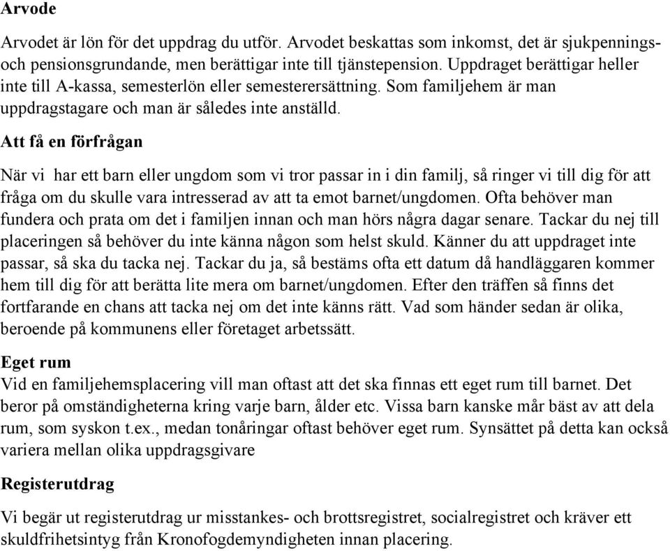 Att få en förfrågan När vi har ett barn eller ungdom som vi tror passar in i din familj, så ringer vi till dig för att fråga om du skulle vara intresserad av att ta emot barnet/ungdomen.