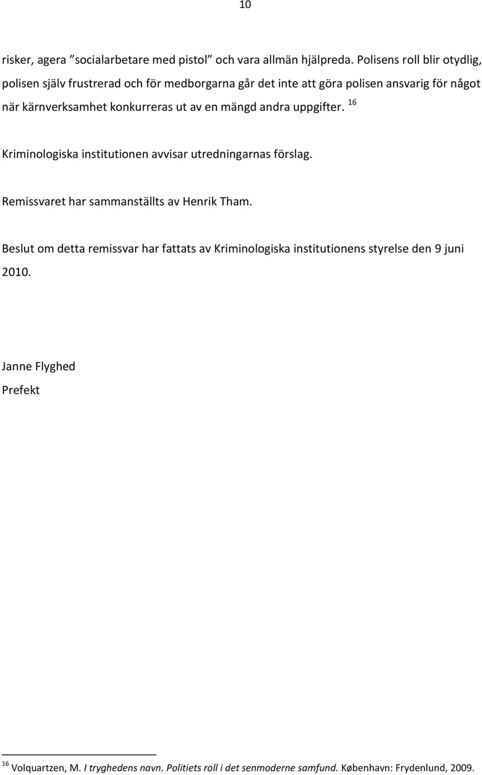 konkurreras ut av en mängd andra uppgifter. 16 Kriminologiska institutionen avvisar utredningarnas förslag.