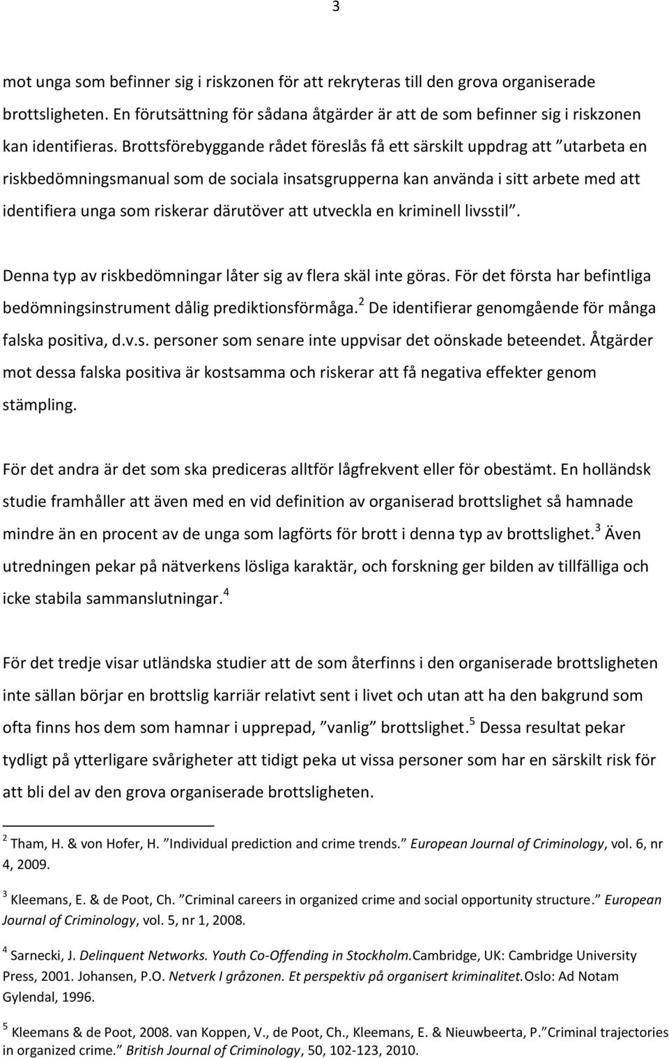 att utveckla en kriminell livsstil. Denna typ av riskbedömningar låter sig av flera skäl inte göras. För det första har befintliga bedömningsinstrument dålig prediktionsförmåga.