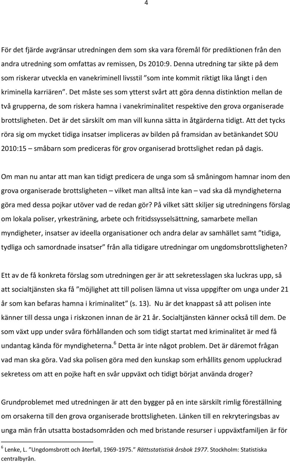 Det måste ses som ytterst svårt att göra denna distinktion mellan de två grupperna, de som riskera hamna i vanekriminalitet respektive den grova organiserade brottsligheten.