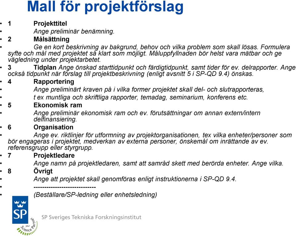 3 Tidplan Ange önskad starttidpunkt och färdigtidpunkt, samt tider för ev. delrapporter. Ange också tidpunkt när förslag till projektbeskrivning (enligt avsnitt 5 i SP-QD 9.4) önskas.