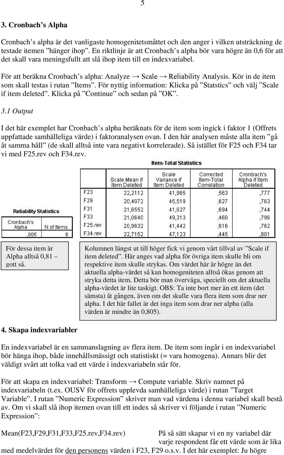 För att beräkna Cronbach s alpha: Analyze Scale Reliability Analysis. Kör in de item som skall testas i rutan Items. För nyttig information: Klicka på Statstics och välj Scale if item deleted.