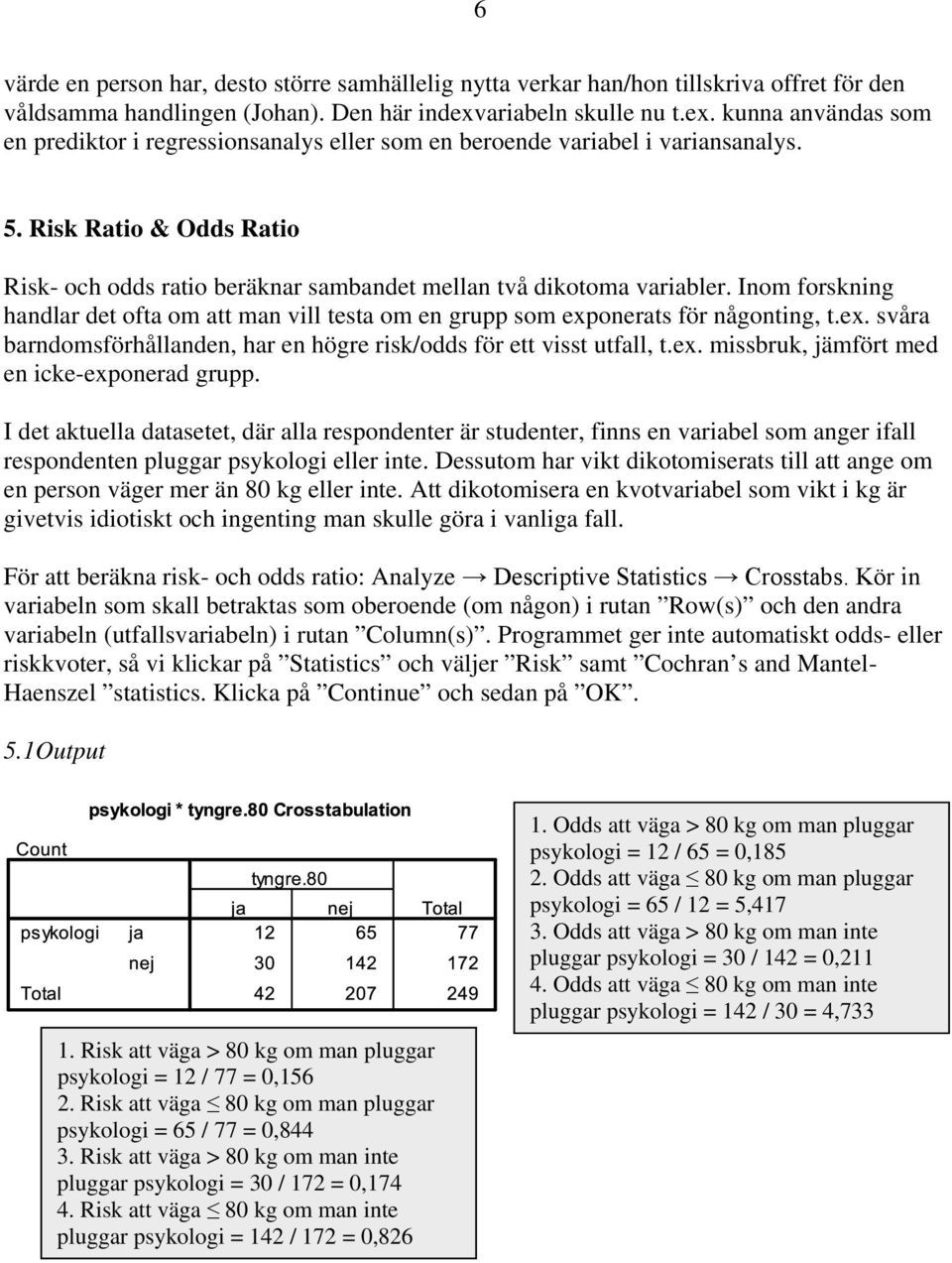 Risk Ratio & Odds Ratio Risk- och odds ratio beräknar sambandet mellan två dikotoma variabler. Inom forskning handlar det ofta om att man vill testa om en grupp som exp