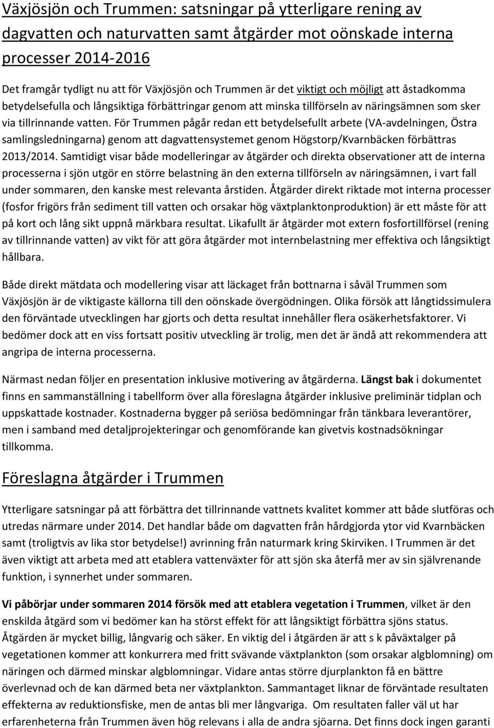 För Trummen pågår redan ett betydelsefullt arbete (VA-avdelningen, Östra samlingsledningarna) genom att dagvattensystemet genom Högstorp/Kvarnbäcken förbättras 2013/2014.