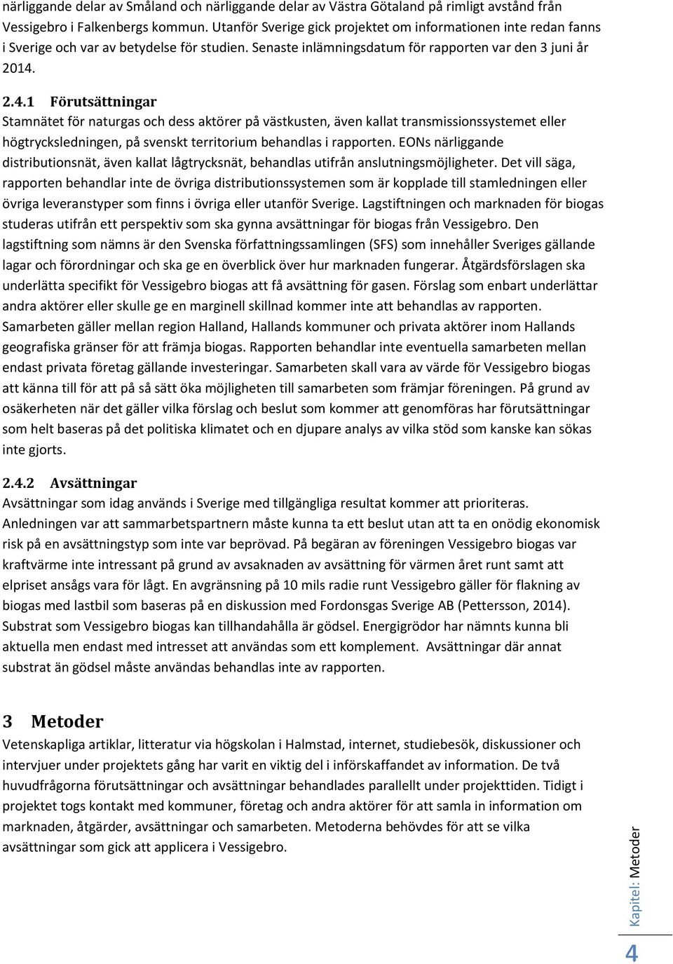 2.4.1 Förutsättningar Stamnätet för naturgas och dess aktörer på västkusten, även kallat transmissionssystemet eller högtrycksledningen, på svenskt territorium behandlas i rapporten.